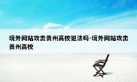 境外网站攻击贵州高校犯法吗-境外网站攻击贵州高校